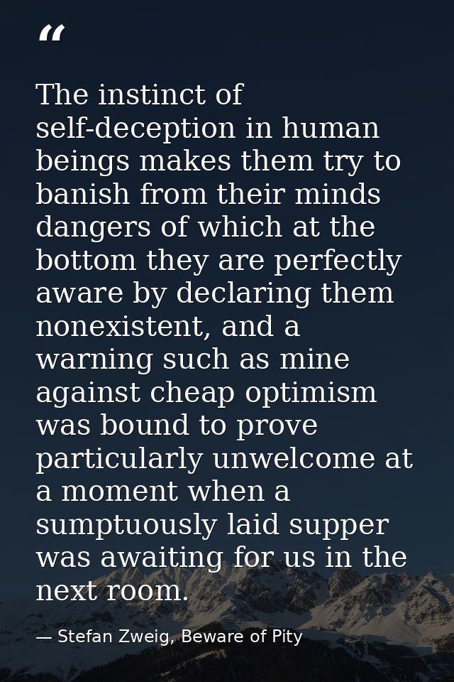 The instinct of self-deception in human beings makes them try to banish from their minds dangers of which at the bottom  — Stefan Zweig, Beware of Pity