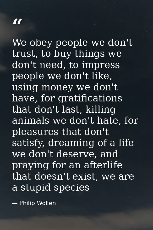 We obey people we don't trust, to buy things we don't need, to impress people we don't like, using money we don't have,  — Philip Wollen