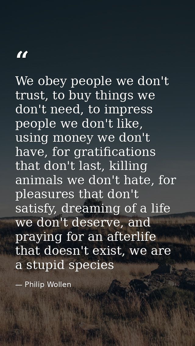 We obey people we don't trust, to buy things we don't need, to impress people we don't like, using money we don't have,  — Philip Wollen