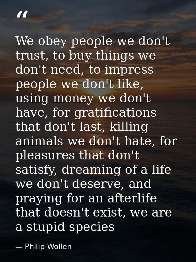 We obey people we don't trust, to buy things we don't need, to impress people we don't like, using money we don't have,  — Philip Wollen
