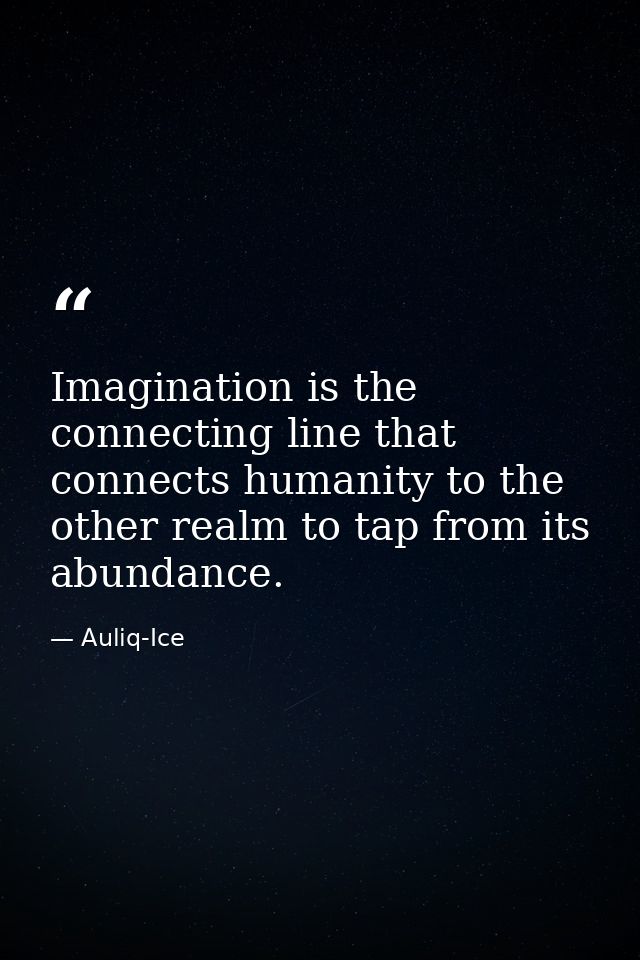 Imagination is the connecting line that connects humanity to the other realm to tap from its abundance. — Auliq-Ice