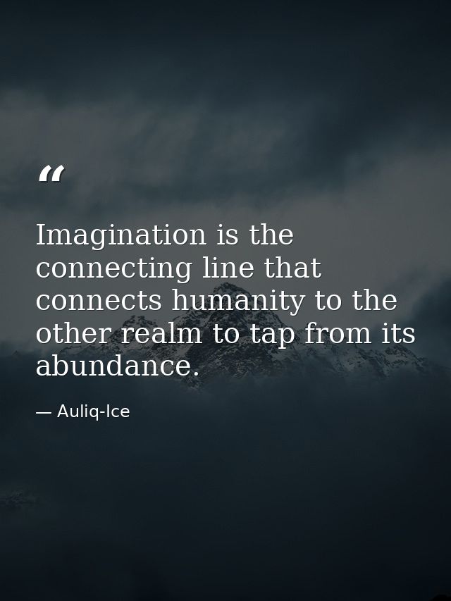 Imagination is the connecting line that connects humanity to the other realm to tap from its abundance. — Auliq-Ice