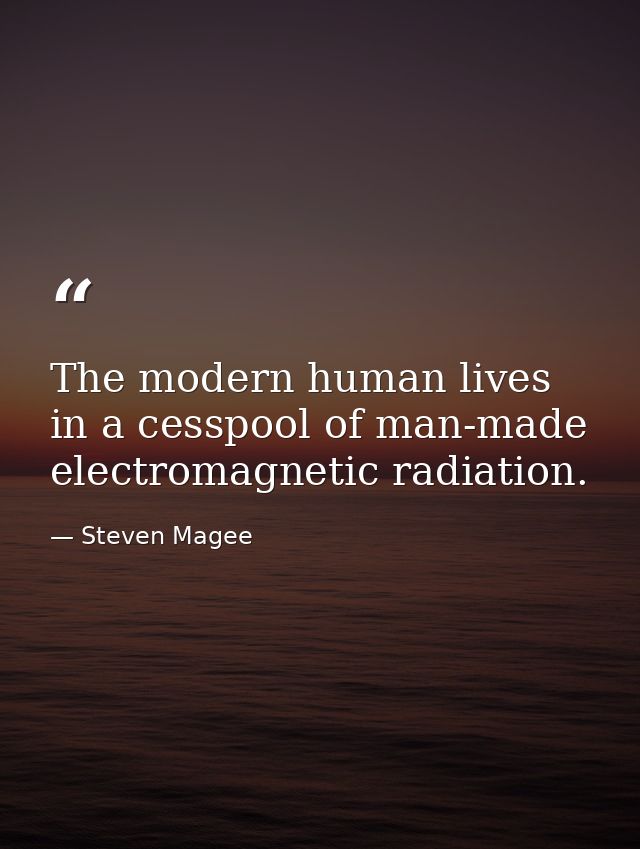 The modern human lives in a cesspool of man-made electromagnetic radiation. — Steven Magee