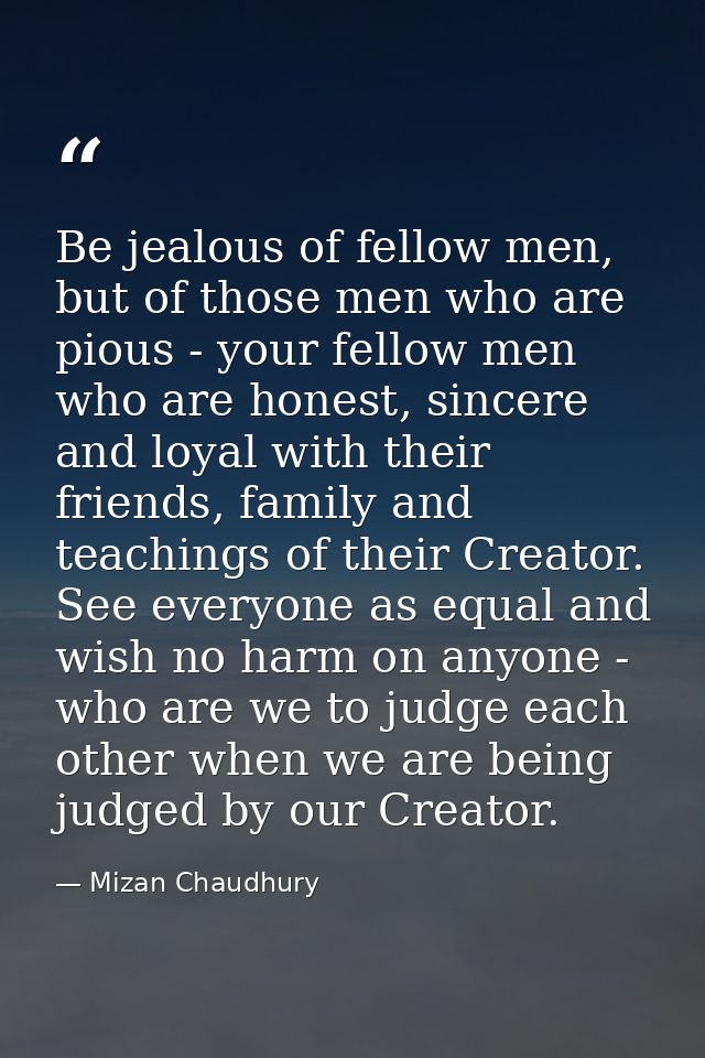 Be jealous of fellow men, but of those men who are pious - your fellow men who are honest, sincere and loyal with their  — Mizan Chaudhury