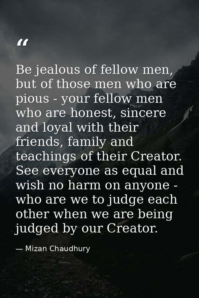 Be jealous of fellow men, but of those men who are pious - your fellow men who are honest, sincere and loyal with their  — Mizan Chaudhury