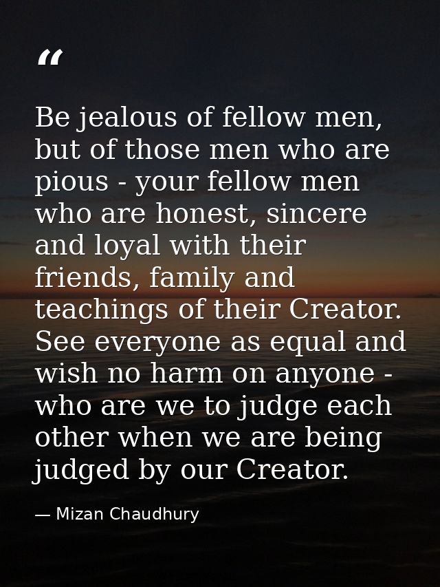 Be jealous of fellow men, but of those men who are pious - your fellow men who are honest, sincere and loyal with their  — Mizan Chaudhury