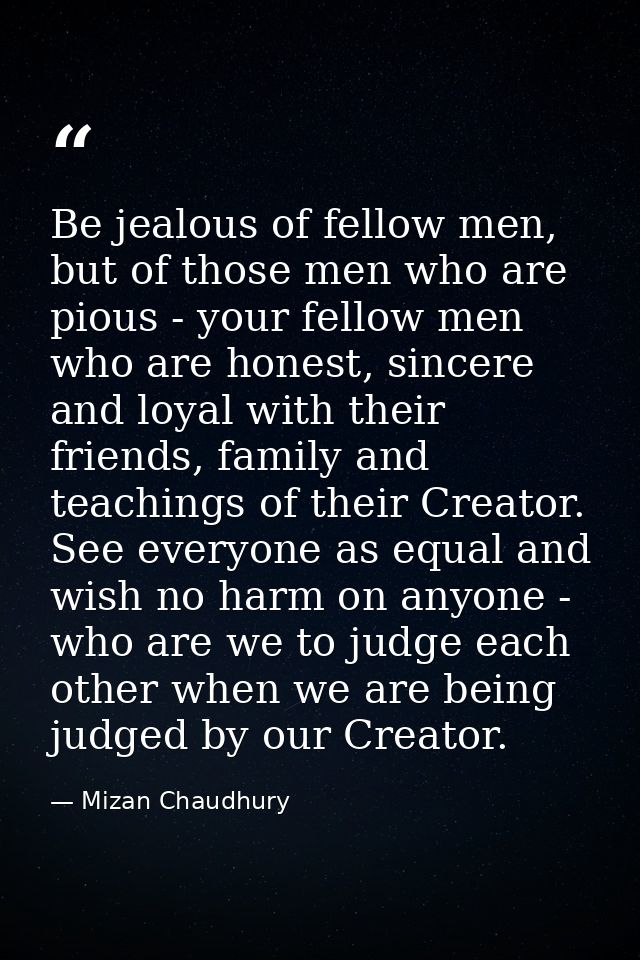 Be jealous of fellow men, but of those men who are pious - your fellow men who are honest, sincere and loyal with their  — Mizan Chaudhury