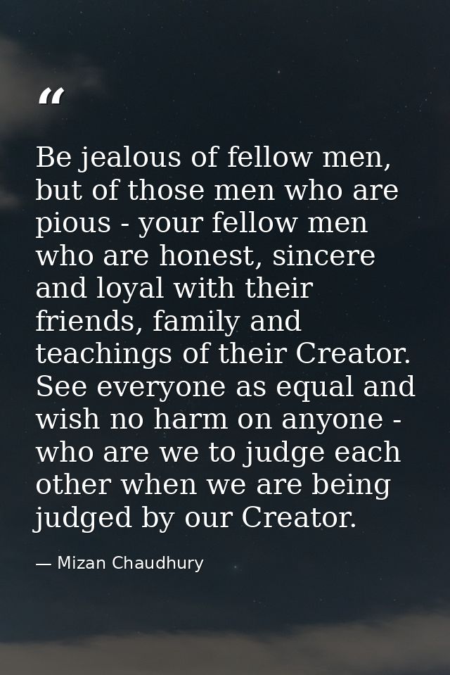 Be jealous of fellow men, but of those men who are pious - your fellow men who are honest, sincere and loyal with their  — Mizan Chaudhury