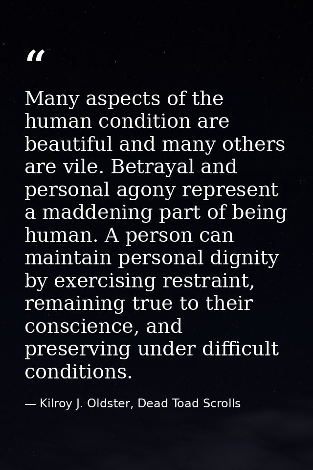 Many aspects of the human condition are beautiful and many others are vile. Betrayal and personal agony represent a madd — Kilroy J. Oldster, Dead Toad Scrolls