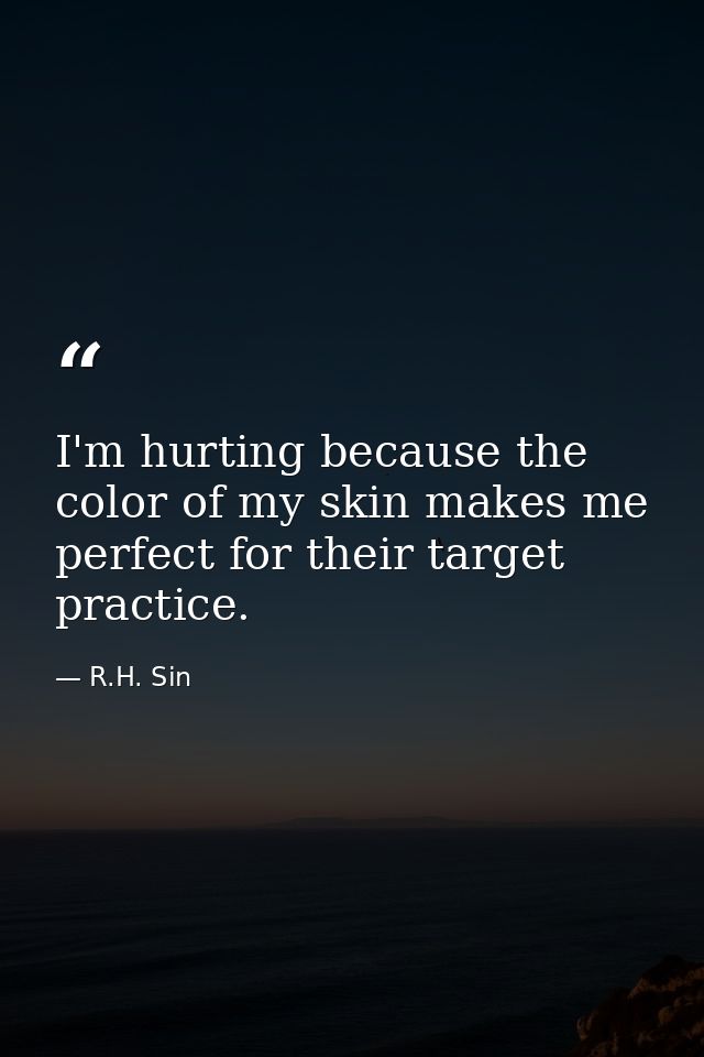 I'm hurting because the color of my skin makes me perfect for their target practice. — R.H. Sin