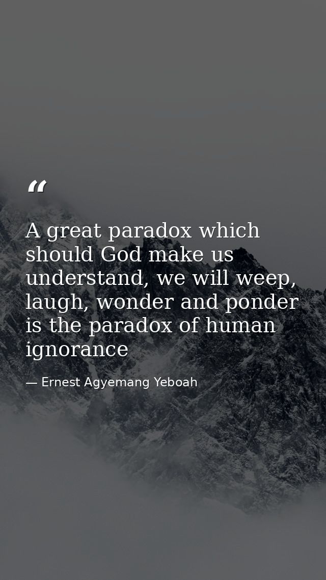 A great paradox which should God make us understand, we will weep, laugh, wonder and ponder is the paradox of human igno — Ernest Agyemang Yeboah