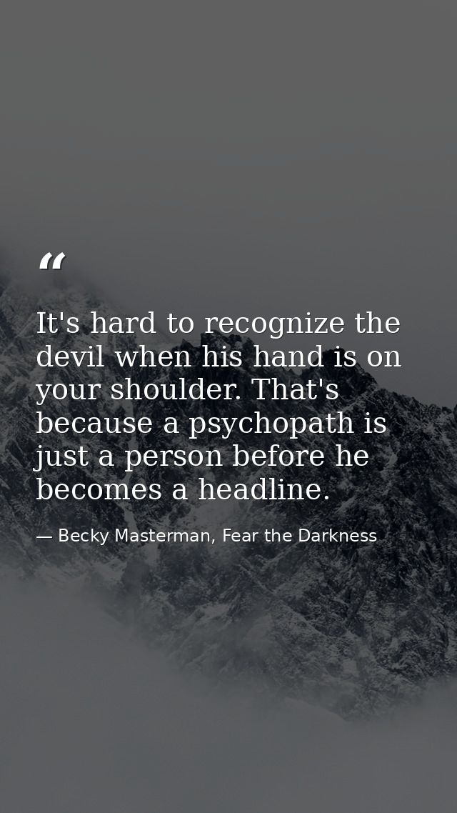 It's hard to recognize the devil when his hand is on your shoulder. That's because a psychopath is just a person before  — Becky Masterman, Fear the Darkness
