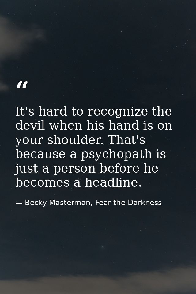 It's hard to recognize the devil when his hand is on your shoulder. That's because a psychopath is just a person before  — Becky Masterman, Fear the Darkness