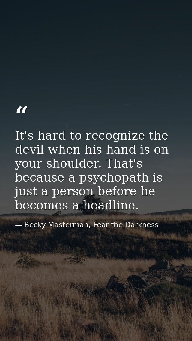 It's hard to recognize the devil when his hand is on your shoulder. That's because a psychopath is just a person before  — Becky Masterman, Fear the Darkness