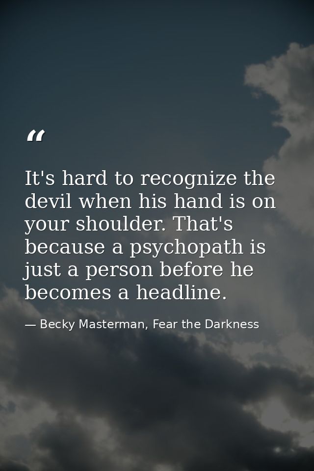 It's hard to recognize the devil when his hand is on your shoulder. That's because a psychopath is just a person before  — Becky Masterman, Fear the Darkness
