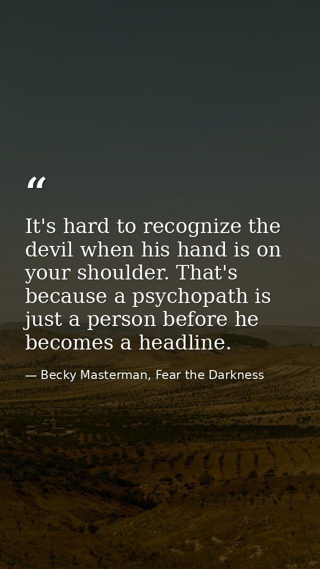 It's hard to recognize the devil when his hand is on your shoulder. That's because a psychopath is just a person before  — Becky Masterman, Fear the Darkness