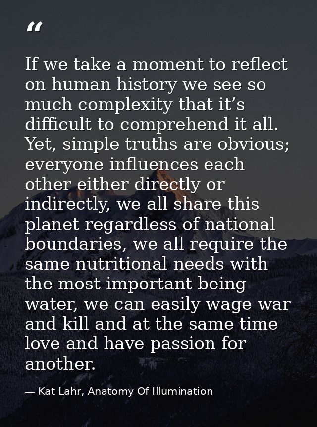 If we take a moment to reflect on human history we see so much complexity that it’s difficult to comprehend it all. Yet, — Kat Lahr, Anatomy Of Illumination