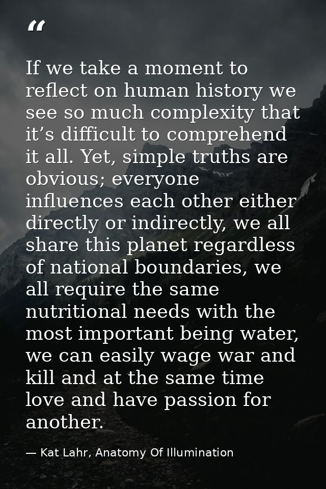 If we take a moment to reflect on human history we see so much complexity that it’s difficult to comprehend it all. Yet, — Kat Lahr, Anatomy Of Illumination