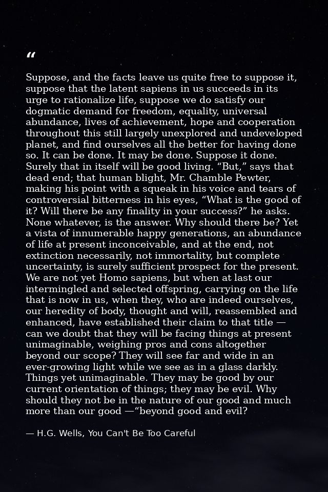 Suppose, and the facts leave us quite free to suppose it, suppose that the latent sapiens in us succeeds in its urge to  — H.G. Wells, You Can't Be Too Careful