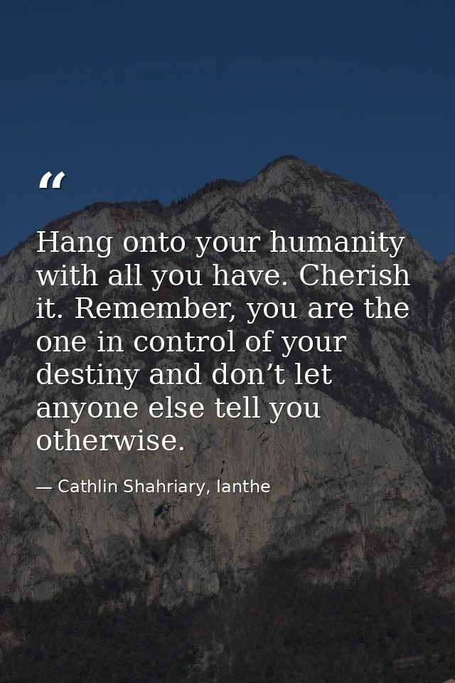 Hang onto your humanity with all you have. Cherish it. Remember, you are the one in control of your destiny and don’t le — Cathlin Shahriary, Ianthe