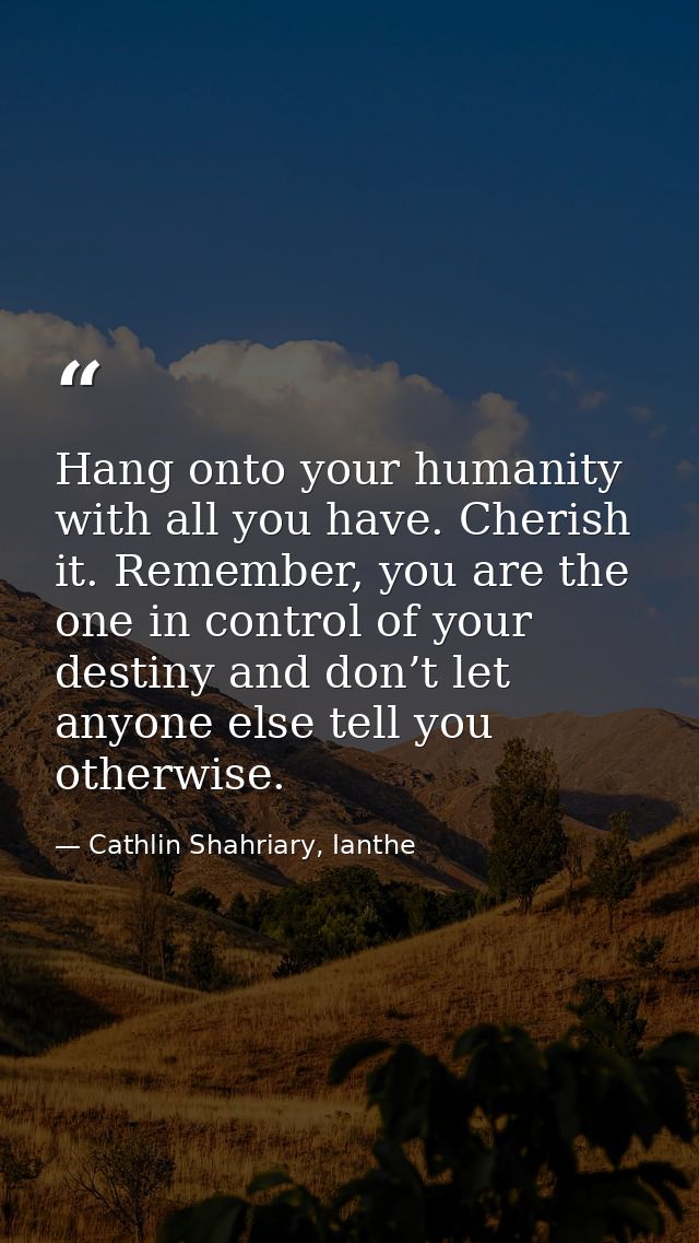 Hang onto your humanity with all you have. Cherish it. Remember, you are the one in control of your destiny and don’t le — Cathlin Shahriary, Ianthe