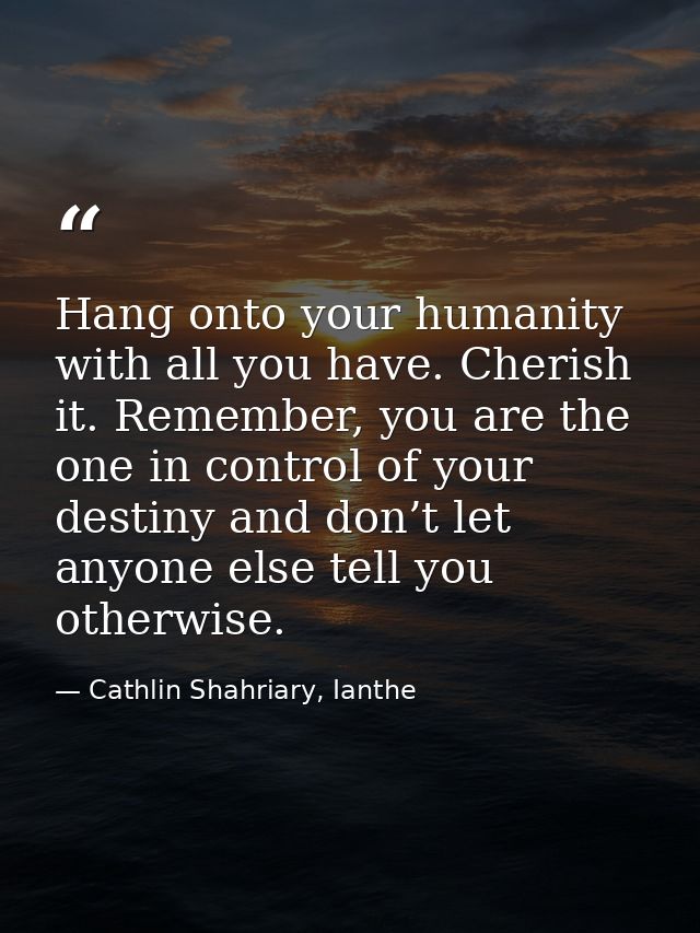Hang onto your humanity with all you have. Cherish it. Remember, you are the one in control of your destiny and don’t le — Cathlin Shahriary, Ianthe
