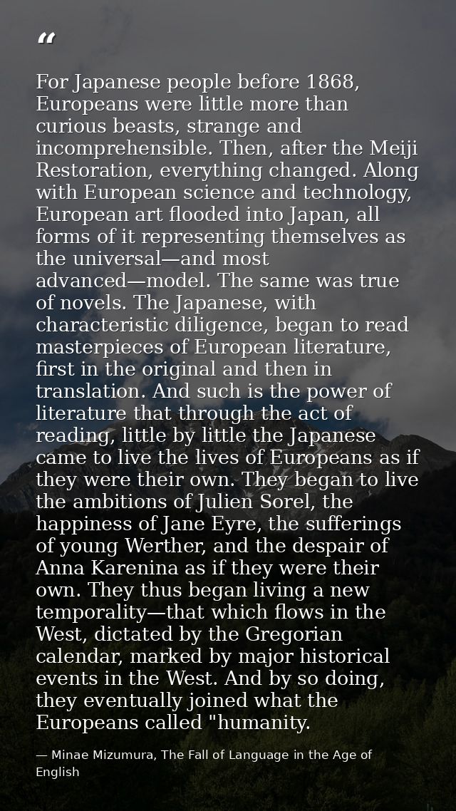 For Japanese people before 1868, Europeans were little more than curious beasts, strange and incomprehensible. Then, aft — Minae Mizumura, The Fall of Language in the Age of English