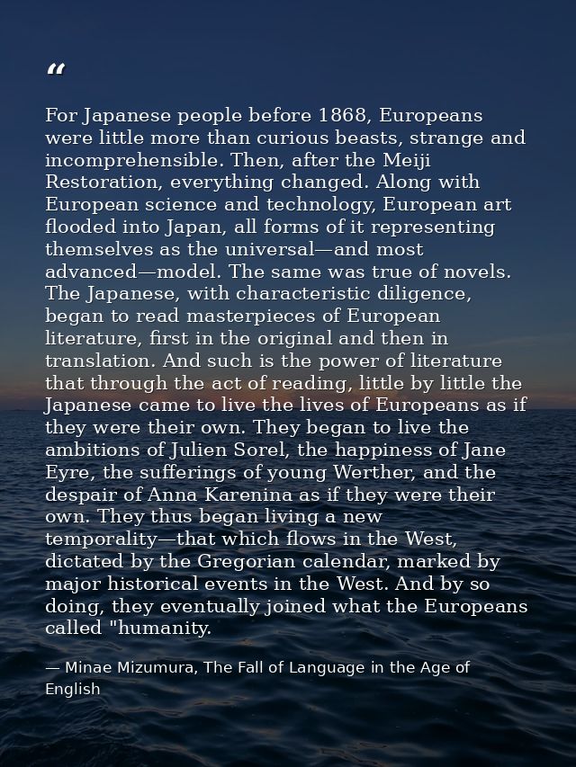 For Japanese people before 1868, Europeans were little more than curious beasts, strange and incomprehensible. Then, aft — Minae Mizumura, The Fall of Language in the Age of English