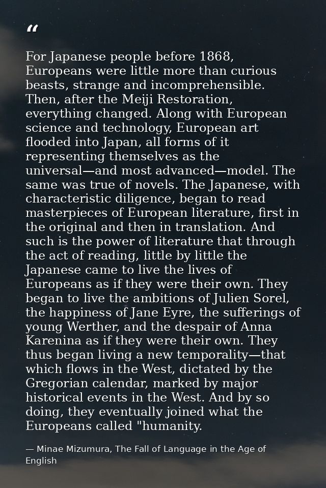For Japanese people before 1868, Europeans were little more than curious beasts, strange and incomprehensible. Then, aft — Minae Mizumura, The Fall of Language in the Age of English