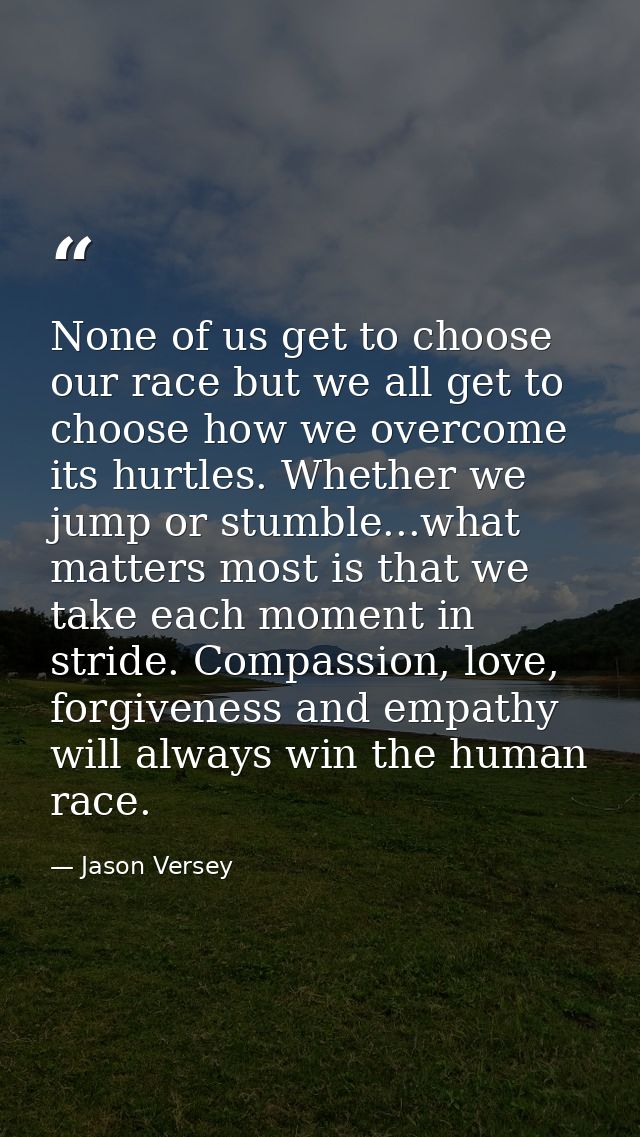 None of us get to choose our race but we all get to choose how we overcome its hurtles. Whether we jump or stumble...wha — Jason Versey