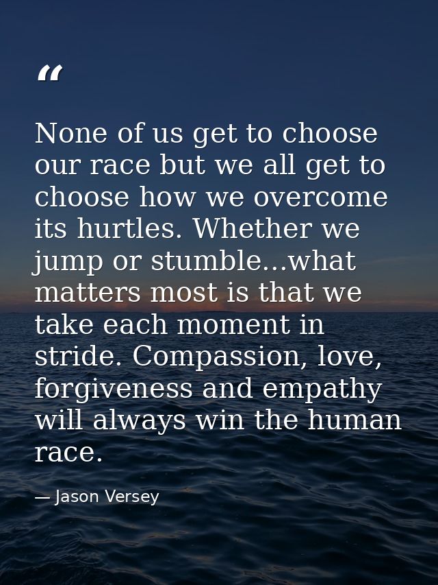 None of us get to choose our race but we all get to choose how we overcome its hurtles. Whether we jump or stumble...wha — Jason Versey