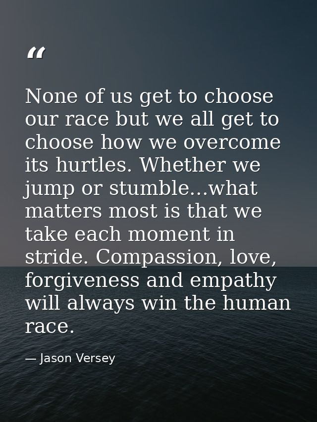 None of us get to choose our race but we all get to choose how we overcome its hurtles. Whether we jump or stumble...wha — Jason Versey