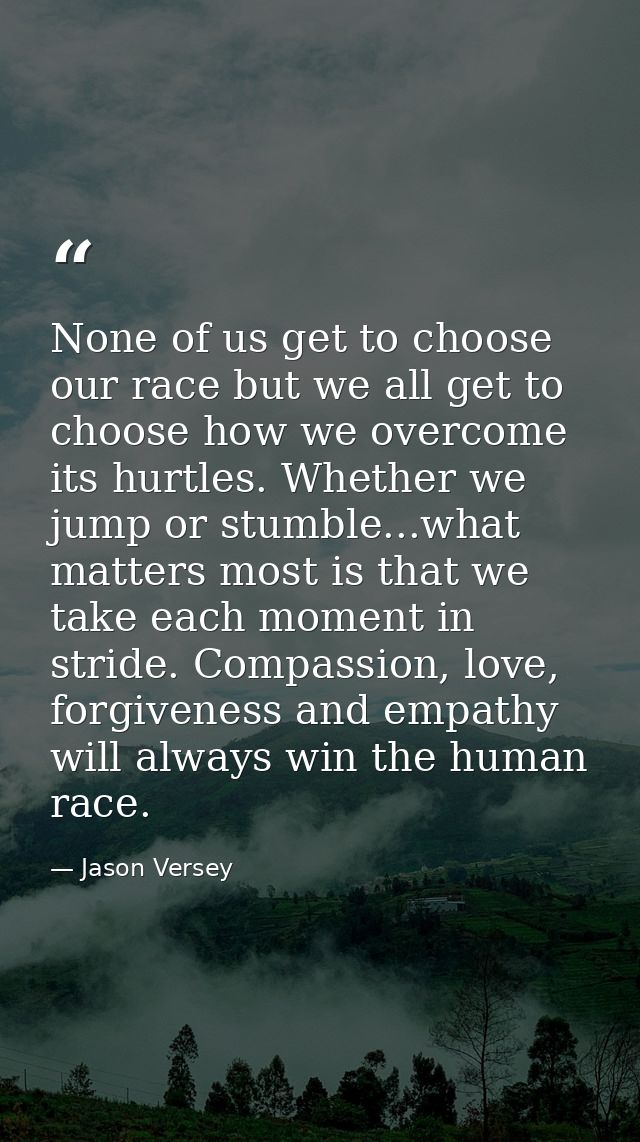 None of us get to choose our race but we all get to choose how we overcome its hurtles. Whether we jump or stumble...wha — Jason Versey