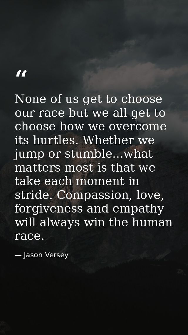 None of us get to choose our race but we all get to choose how we overcome its hurtles. Whether we jump or stumble...wha — Jason Versey