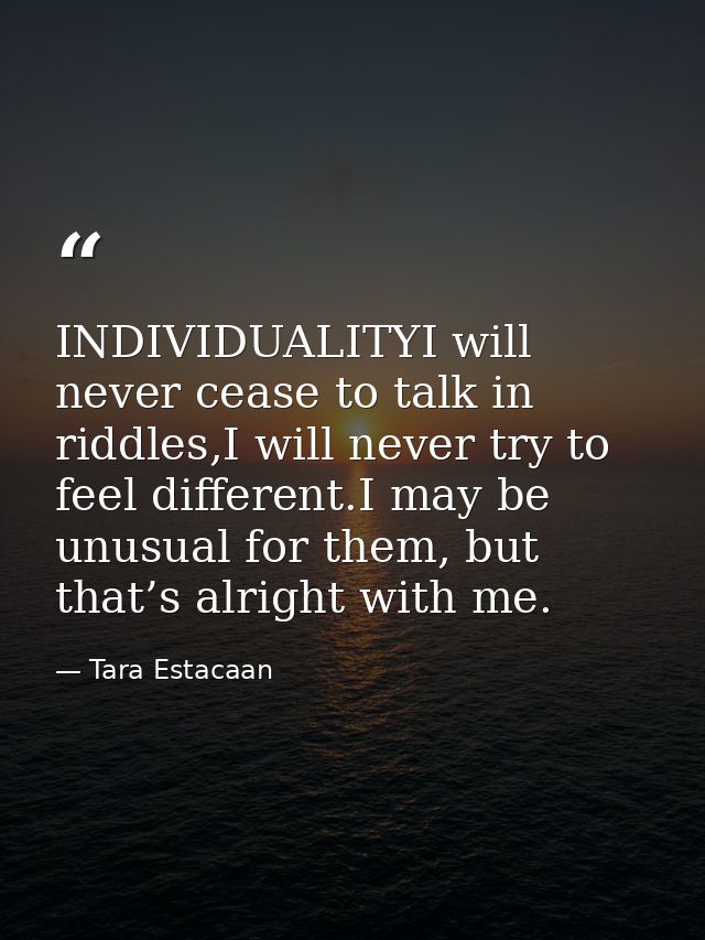 INDIVIDUALITYI will never cease to talk in riddles,I will never try to feel different.I may be unusual for them, but tha — Tara Estacaan