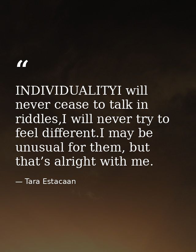 INDIVIDUALITYI will never cease to talk in riddles,I will never try to feel different.I may be unusual for them, but tha — Tara Estacaan