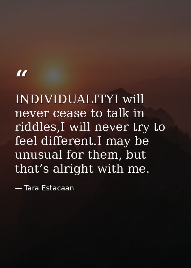 INDIVIDUALITYI will never cease to talk in riddles,I will never try to feel different.I may be unusual for them, but tha — Tara Estacaan