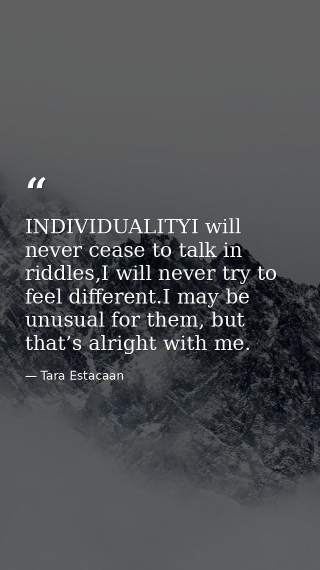 INDIVIDUALITYI will never cease to talk in riddles,I will never try to feel different.I may be unusual for them, but tha — Tara Estacaan