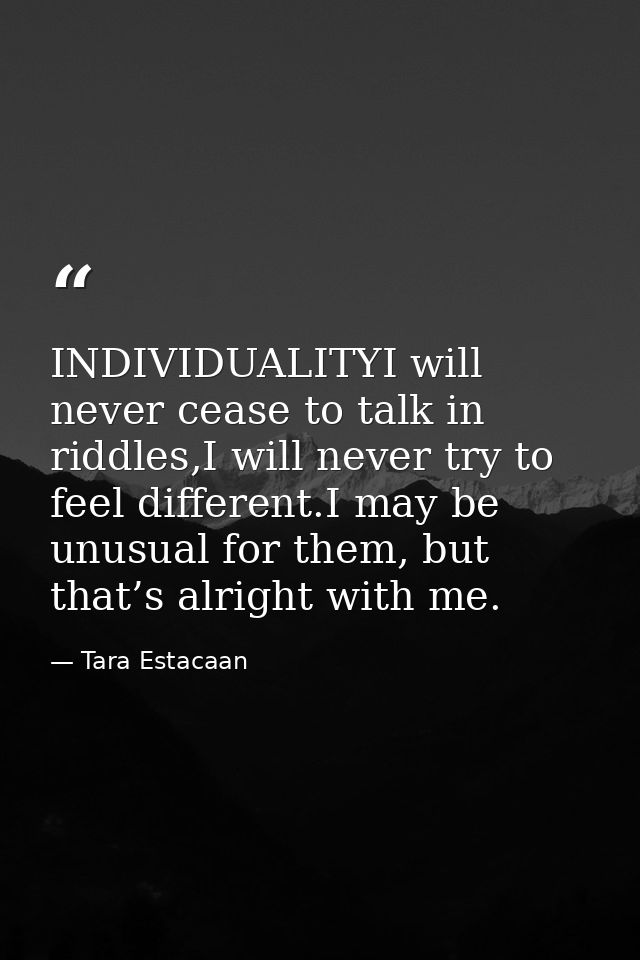 INDIVIDUALITYI will never cease to talk in riddles,I will never try to feel different.I may be unusual for them, but tha — Tara Estacaan