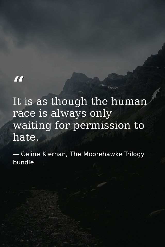 It is as though the human race is always only waiting for permission to hate. — Celine Kiernan, The Moorehawke Trilogy bundle