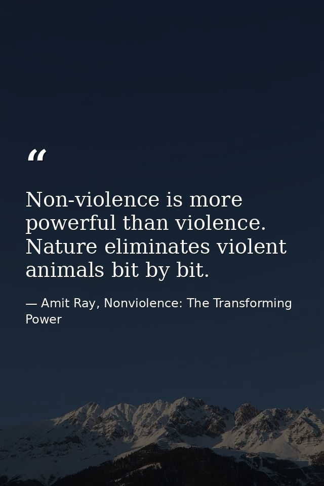 Non-violence is more powerful than violence. Nature eliminates violent animals bit by bit. — Amit Ray, Nonviolence: The Transforming Power