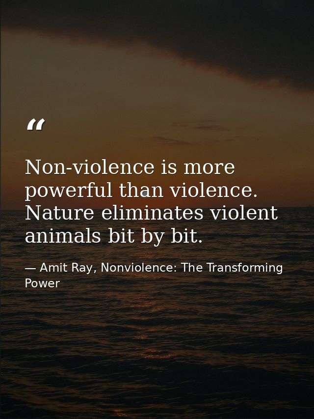 Non-violence is more powerful than violence. Nature eliminates violent animals bit by bit. — Amit Ray, Nonviolence: The Transforming Power