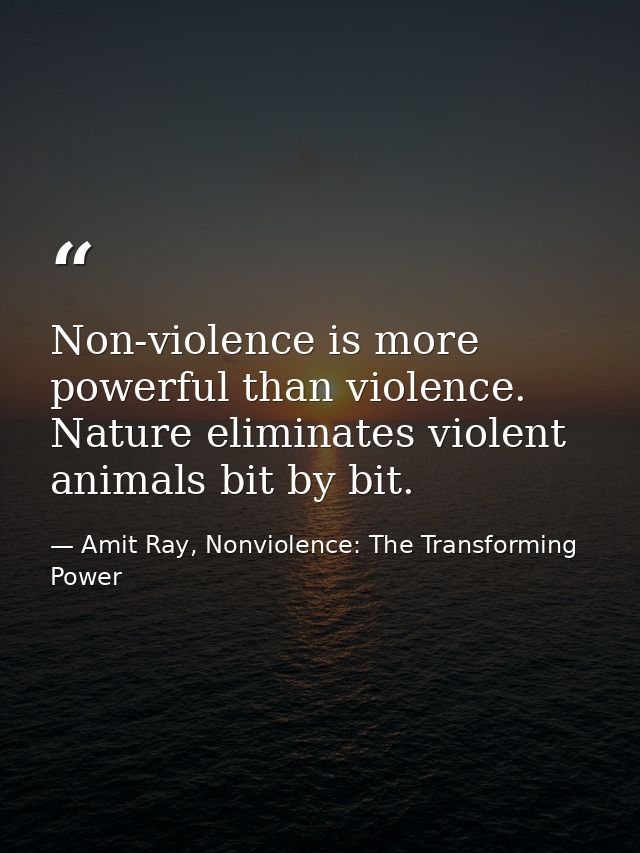 Non-violence is more powerful than violence. Nature eliminates violent animals bit by bit. — Amit Ray, Nonviolence: The Transforming Power