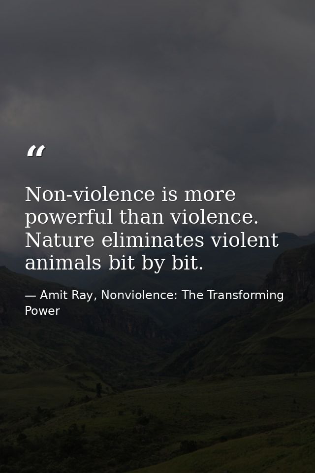 Non-violence is more powerful than violence. Nature eliminates violent animals bit by bit. — Amit Ray, Nonviolence: The Transforming Power