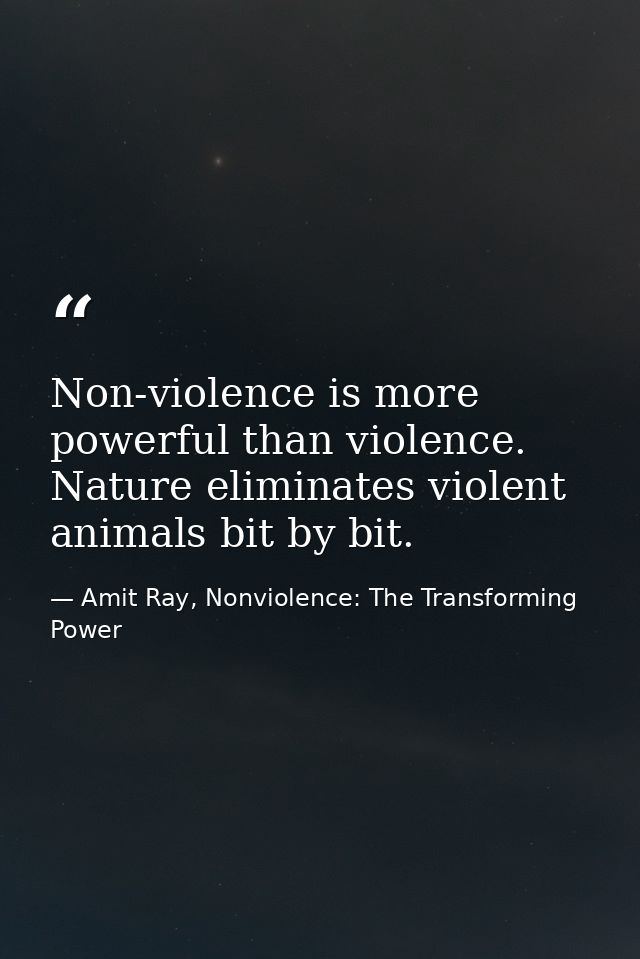 Non-violence is more powerful than violence. Nature eliminates violent animals bit by bit. — Amit Ray, Nonviolence: The Transforming Power