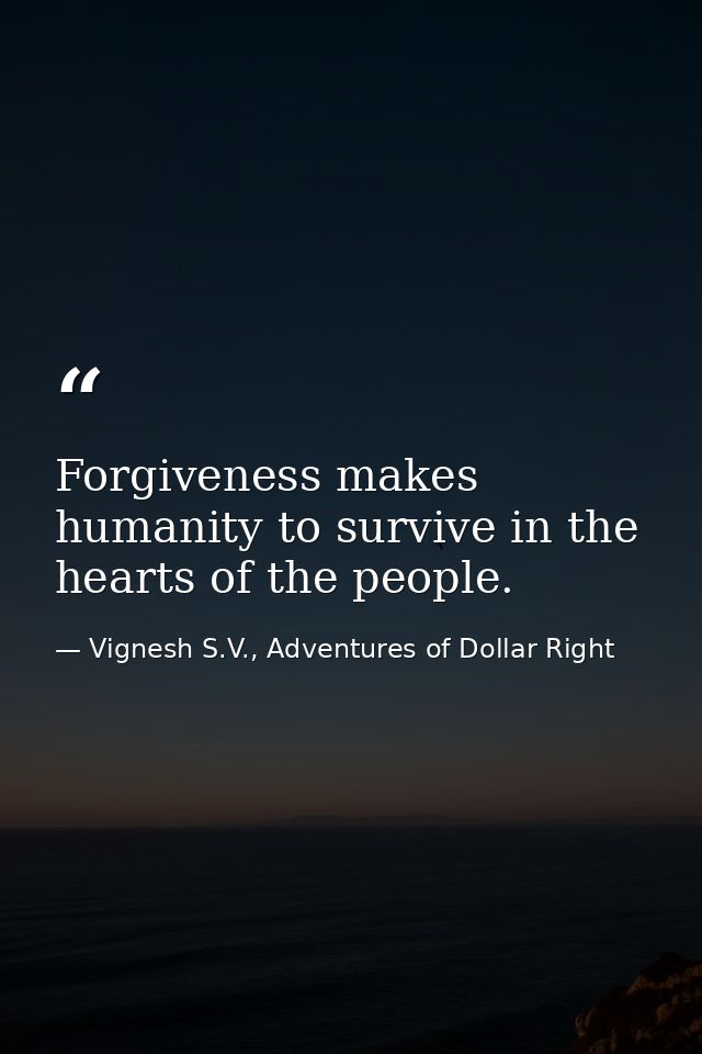 Forgiveness makes humanity to survive in the hearts of the people. — Vignesh S.V., Adventures of Dollar Right