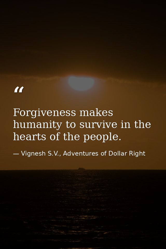 Forgiveness makes humanity to survive in the hearts of the people. — Vignesh S.V., Adventures of Dollar Right