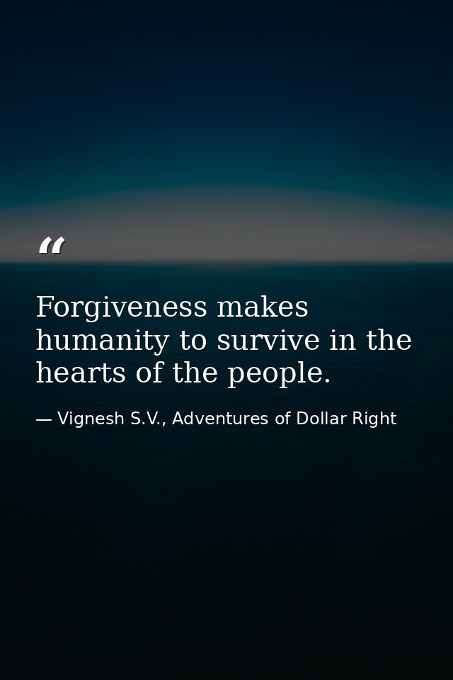 Forgiveness makes humanity to survive in the hearts of the people. — Vignesh S.V., Adventures of Dollar Right