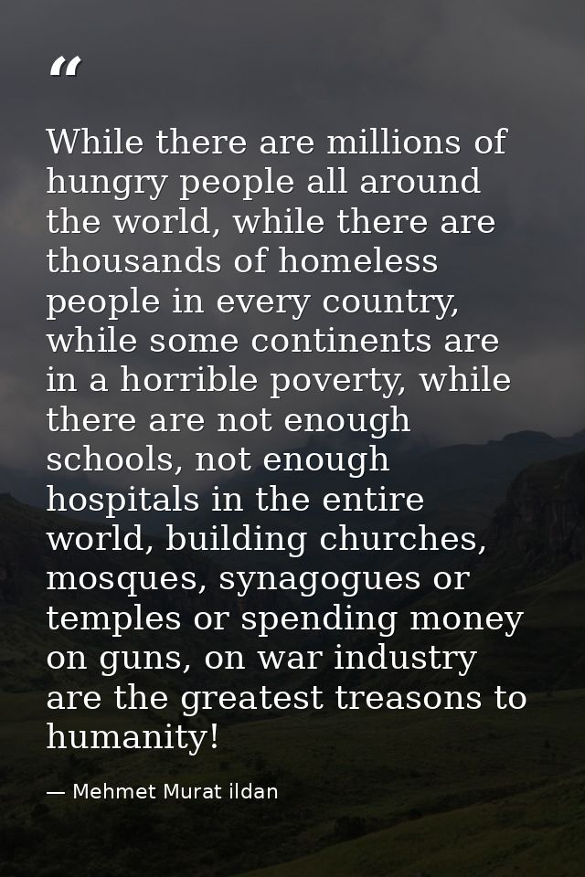While there are millions of hungry people all around the world, while there are thousands of homeless people in every co — Mehmet Murat ildan