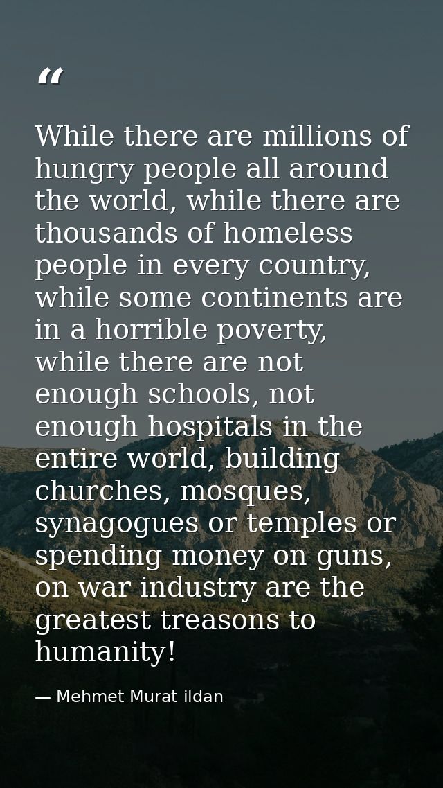 While there are millions of hungry people all around the world, while there are thousands of homeless people in every co — Mehmet Murat ildan